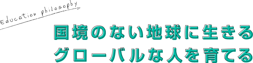 国境のない地球に生きるグルーバルな人を育てる