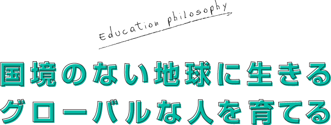 国境のない地球に生きるグルーバルな人を育てる