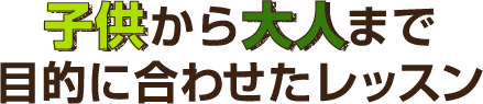 子供から大人まで目的に合わせたレッスン