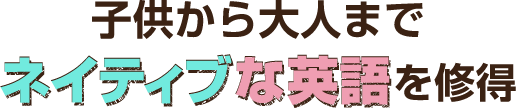 子供から大人まで ネイティブな英語を修得